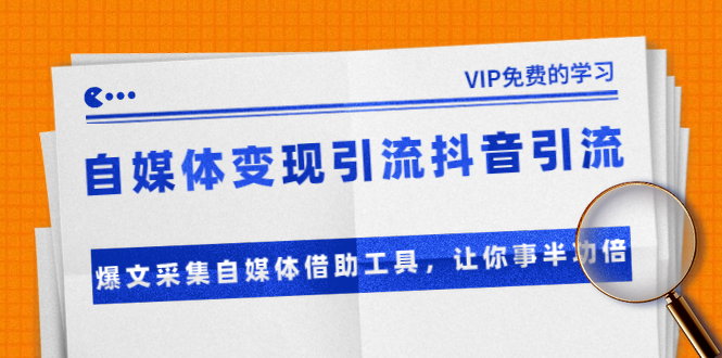 准哥自媒体变现引流抖音引流+爆文采集自媒体借助工具，让你事半功倍（附素材）-晟哥学社资源库