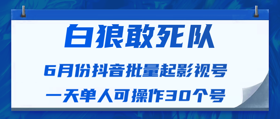 白狼敢死队最新抖音短视频批量起影视号（一天单人可操作30个号）视频课程-晟哥学社资源库