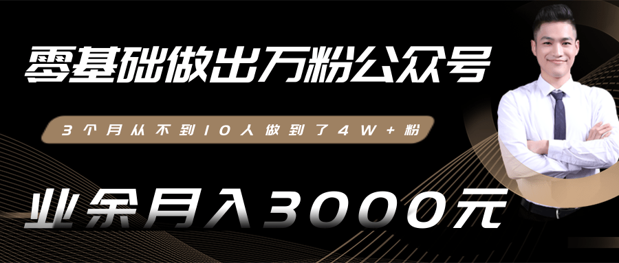 零基础做出万粉公众号，3个月从不到10人做到了4W+粉，业余月入3000-8000元(完结)-晟哥学社资源库