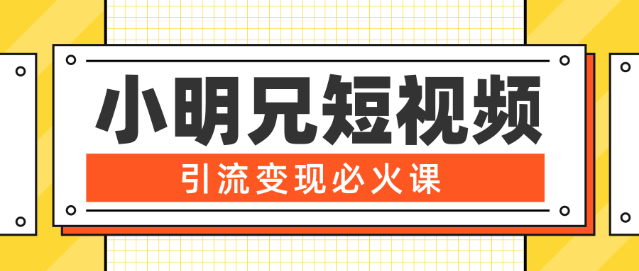 小明兄短视频引流变现必火课，最强dou+玩法 超级变现法则，两天直播间涨粉20w+-晟哥学社资源库