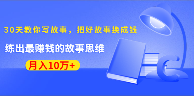 《30天教你写故事，把好故事换成钱》练出最赚钱的故事思维，月入10万+-晟哥学社资源库
