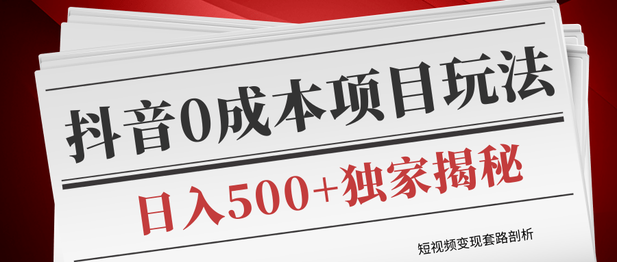 短视频变现套路剖析，抖音0成本赚钱项目玩法，日入500+独家揭秘（共2节视频）-晟哥学社资源库