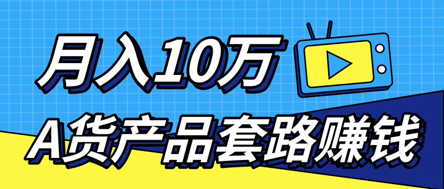 新媒体流量A货高仿产品套路快速赚钱，实现每月收入10万+（视频教程）-晟哥学社资源库