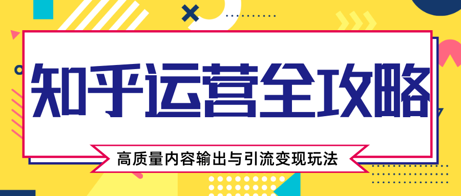 知乎运营全攻略，涨盐值最快的方法，高质量内容输出与引流变现玩法（共3节视频）-晟哥学社资源库