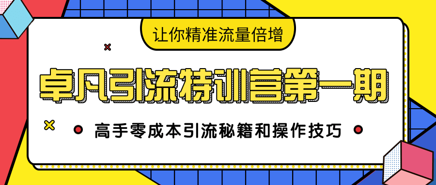 卓凡引流特训营第一期：高手零成本引流秘籍和操作技巧，让你精准流量倍增-晟哥学社资源库