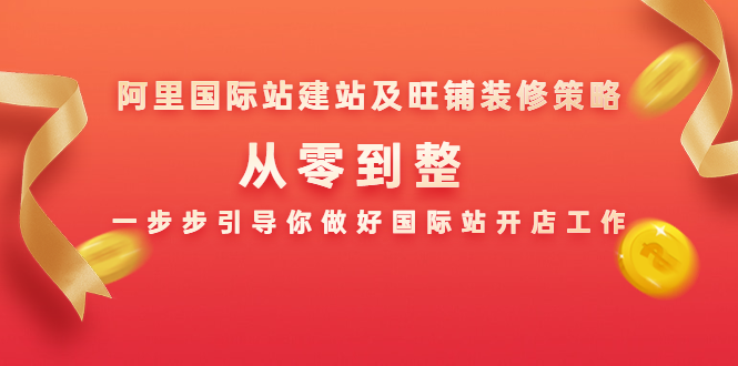 阿里国际站建站及旺铺装修策略：从零到整，一步步引导你做好国际站开店工作-晟哥学社资源库