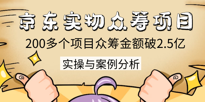 京东实物众筹项目：200多个项目众筹金额破2.5亿，实操与案例分析（4节课）-晟哥学社资源库