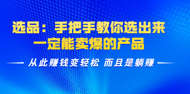 选品：手把手教你选出来，一定能卖爆的产品 从此赚钱变轻松 而且是躺赚-晟哥学社资源库