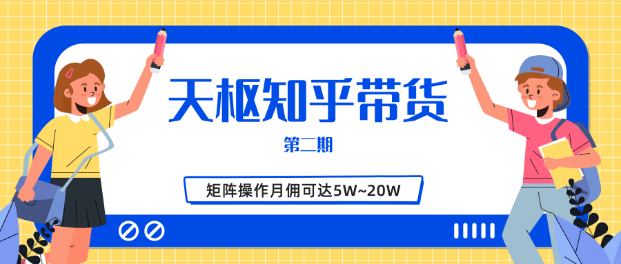 天枢知乎带货第二期，单号操作月佣在3K~1W,矩阵操作月佣可达5W~20W-晟哥学社资源库