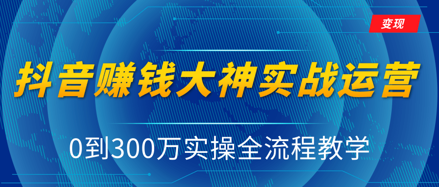 抖音赚钱大神实战运营教程，0到300万实操全流程教学，抖音独家变现模式-晟哥学社资源库