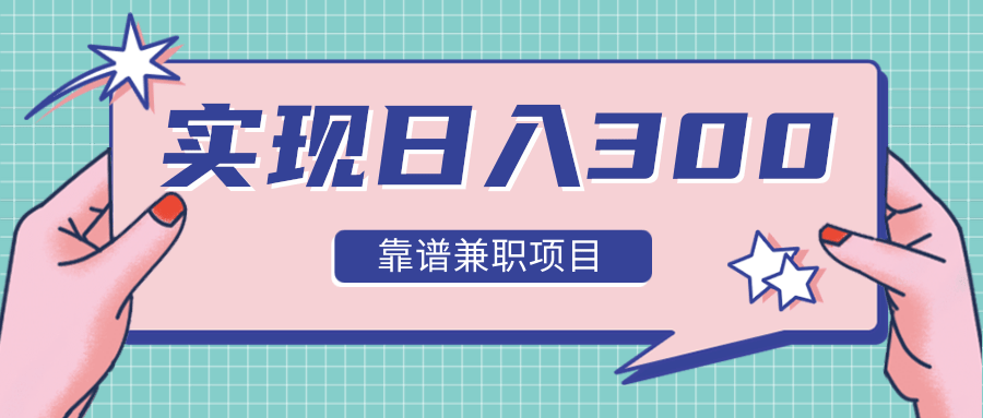实现日入300元推荐靠谱兼职项目，精心筛选出12类靠谱兼职，走出兼职陷阱！-晟哥学社资源库