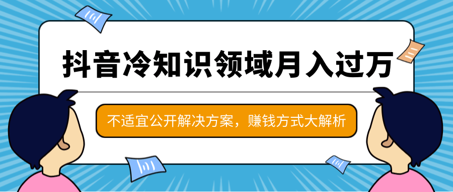 抖音冷知识领域月入过万项目，不适宜公开解决方案 ，抖音赚钱方式大解析！-晟哥学社资源库
