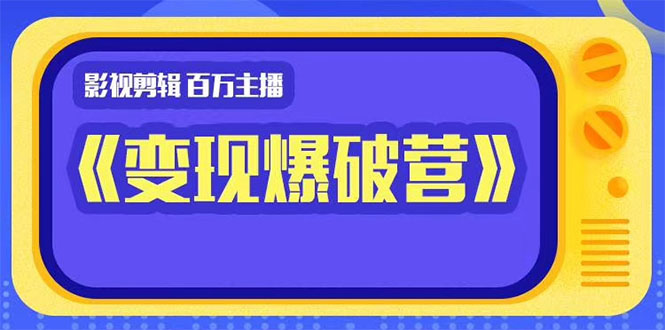 百万主播影视剪辑《影视变现爆破营》揭秘影视号6大维度，边学边变现-晟哥学社资源库