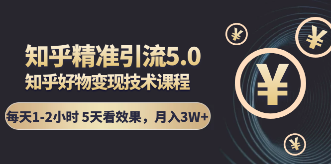 知乎精准引流5.0+知乎好物变现技术课程：每天1-2小时5天看效果，月入3W+-晟哥学社资源库