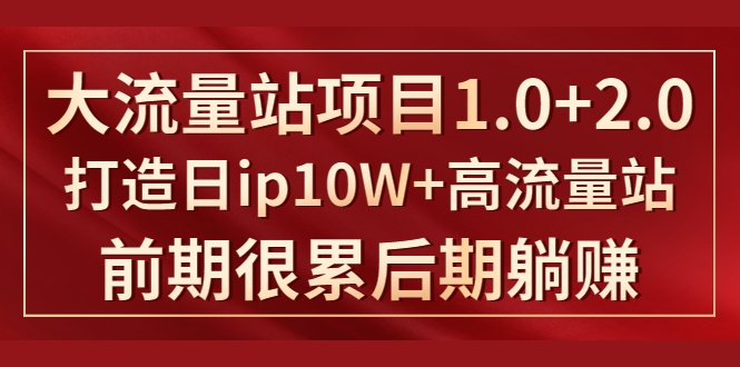 《大流量站项目1.0+2.0》打造日IP10W+高流量站，前期很累后期躺赚-晟哥学社资源库