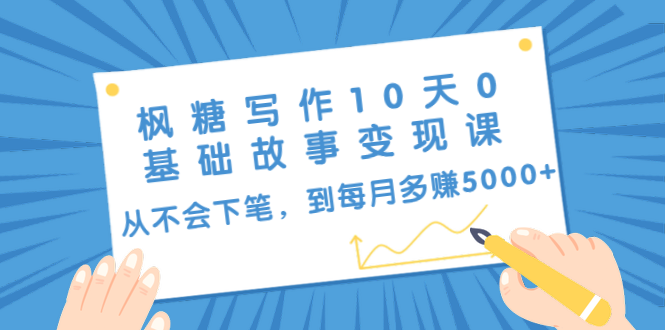 枫糖写作10天0基础故事变现课：从不会下笔，到每月多赚5000+（10节视频课）-晟哥学社资源库