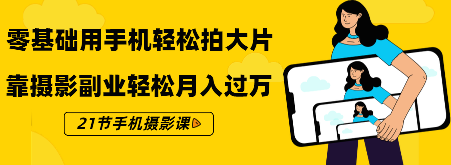 零基础用手机轻松拍大片，靠摄影副业轻松月入过万（21节手机摄影课）-晟哥学社资源库