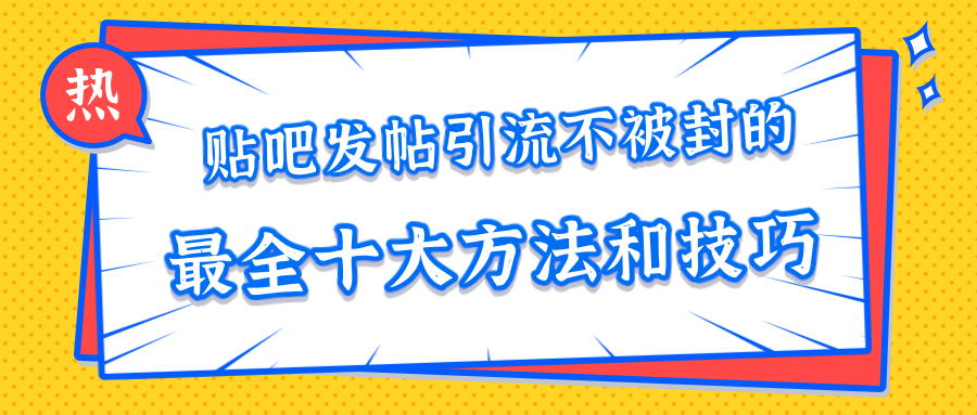 贴吧发帖引流不被封的十大方法与技巧，助你轻松引流月入过万-晟哥学社资源库