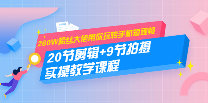 260W粉丝大佬带你玩转手机短视频：20节剪辑+9节拍摄 实操教学课程-晟哥学社资源库