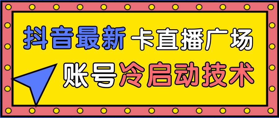 抖音最新卡直播广场12个方法、新老账号冷启动技术，异常账号冷启动-晟哥学社资源库