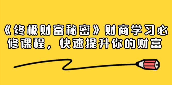 《终极财富秘密》财商学习必修课程，快速提升你的财富（18节视频课）-晟哥学社资源库