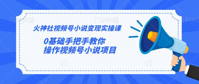 火神社视频号小说变现实操课：0基础手把手教你操作视频号小说项目-晟哥学社资源库
