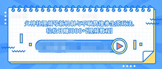 视频号新机制与不刷赞撸养生茶玩法，轻松日赚1000+-晟哥学社资源库