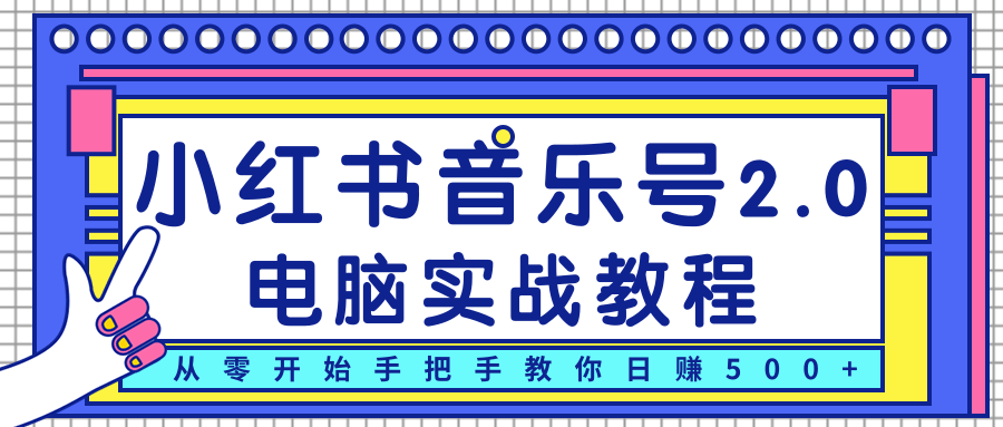 柚子小红书音乐号2.0电脑实战教程，从零开始手把手教你日赚500+-晟哥学社资源库