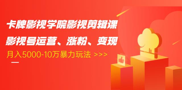 卡牌影视学院影视剪辑课：影视号运营、涨粉、变现、月入5000-10万暴力玩法-晟哥学社资源库