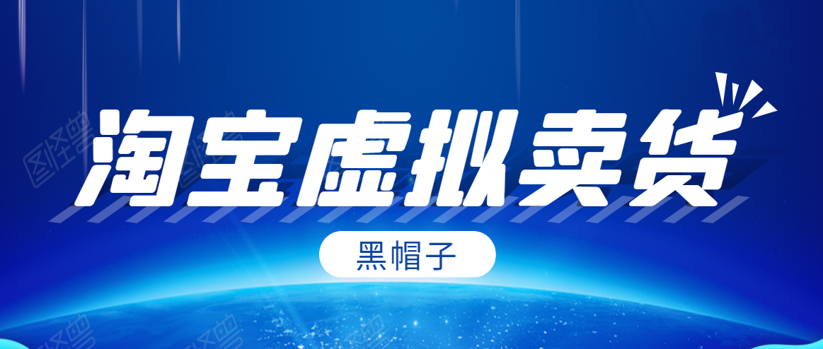 黑帽子淘宝虚拟卖货项目，单店每月收入5000+-晟哥学社资源库