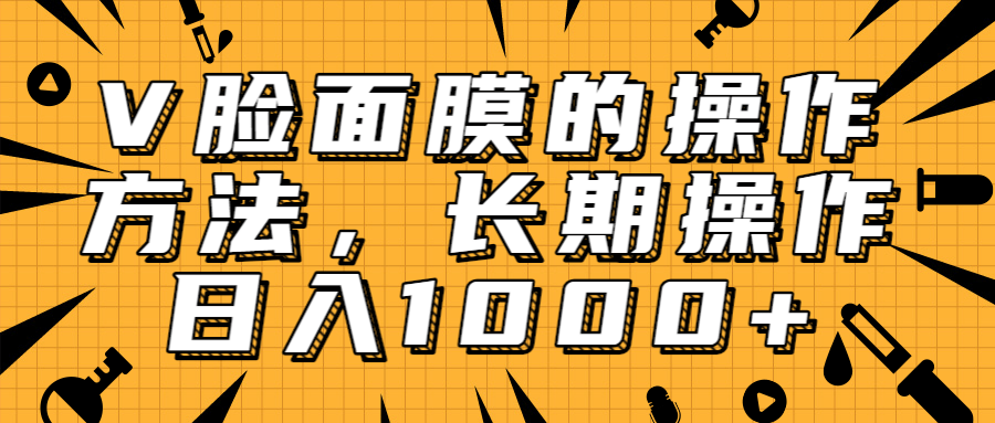 抖音上很火的V脸面膜赚钱方法，可长期操作稳定日入1000+-晟哥学社资源库