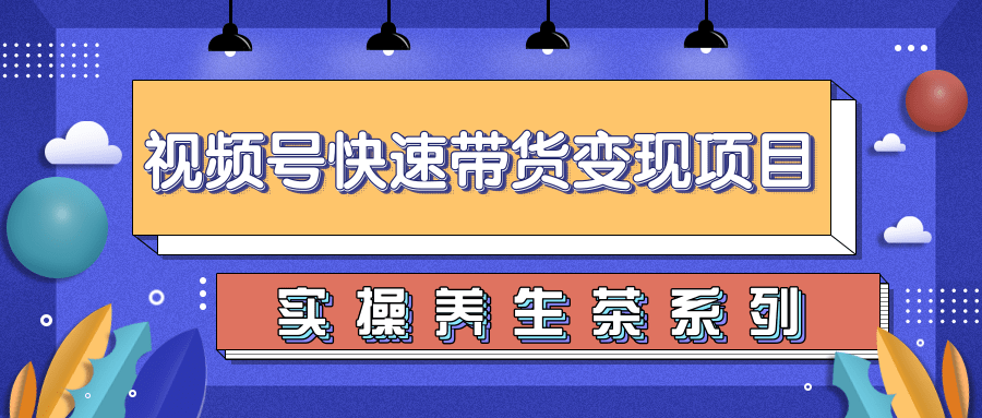 柚子视频号带货实操变现项目，零基础操作养身茶月入10000+-晟哥学社资源库