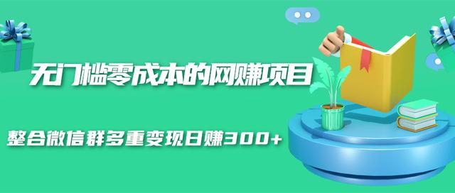 无门槛零成本的网赚项目，整合微信群多重变现日赚300+-晟哥学社资源库
