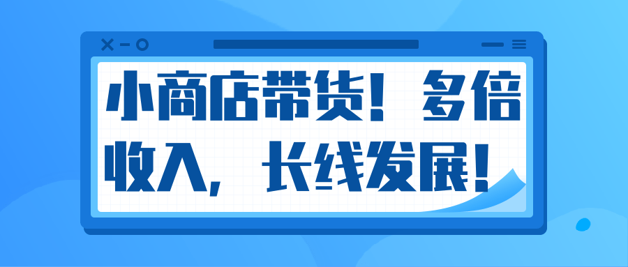 微信小商店带货，爆单多倍收入，长期复利循环！日赚300-800元不等-晟哥学社资源库