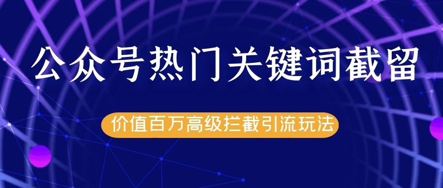 公众号热门关键词截留精准引流实战课程，价值百万高级拦截引流玩法！-晟哥学社资源库