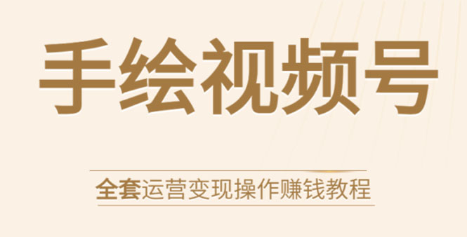 手绘视频号全套运营变现操作赚钱教程：零基础实操月入过万+玩赚视频号-晟哥学社资源库