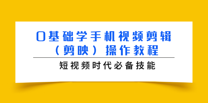0基础学手机视频剪辑（剪映）操作教程，短视频时代必备技能-晟哥学社资源库