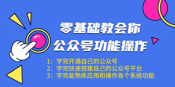 零基础教会你公众号功能操作、平台搭建、图文编辑、菜单设置等（18节课）-晟哥学社资源库