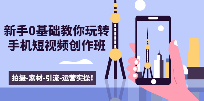 新手0基础教你玩转手机短视频创作班：拍摄-素材-引流-运营实操！-晟哥学社资源库