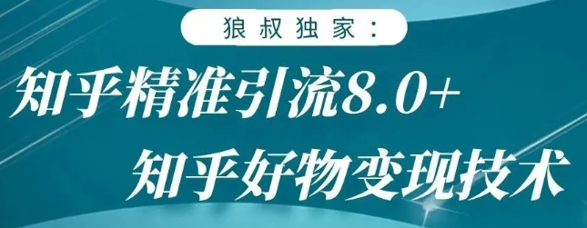 狼叔知乎精准引流8.0，知乎好物变现技术，轻松月赚3W+-晟哥学社资源库