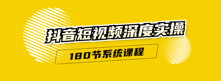 抖音短视频深度实操：直接一步到位，听了就能用（180节系统课程）-晟哥学社资源库