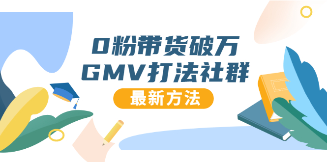 0粉带货破万GMV打法社群，抖音新号快速一场直接破万流量，最新独家方法-晟哥学社资源库