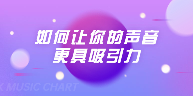 刘琪·如何让你的声音更具吸引力（20节课-完结）-晟哥学社资源库