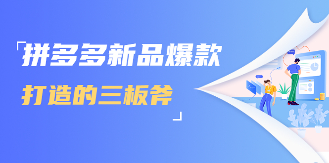 拼多多新品爆款打造的三板斧，快速提升销量+转化+点击率（视频课程）-晟哥学社资源库