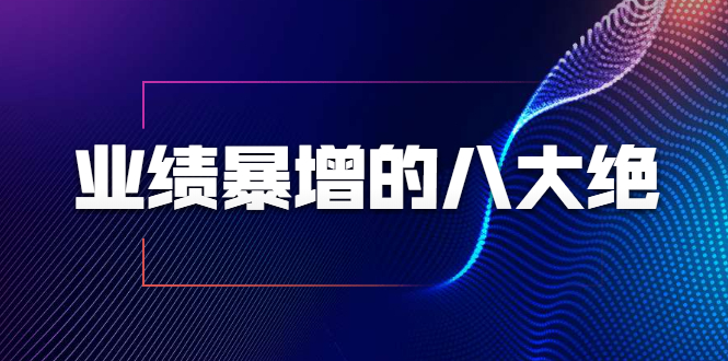 业绩暴增的八大绝招，销售员必须掌握的硬核技能（9节视频课程）-晟哥学社资源库