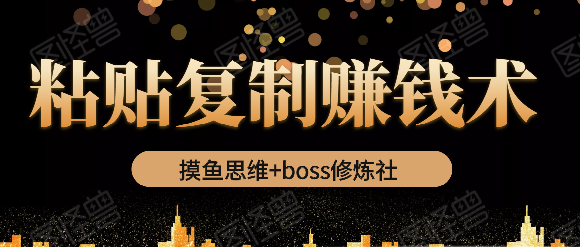 摸鱼思维+boss修炼社·粘贴复制赚钱术，我靠粘贴复制又赚了3万多，月入20万的项目-晟哥学社资源库