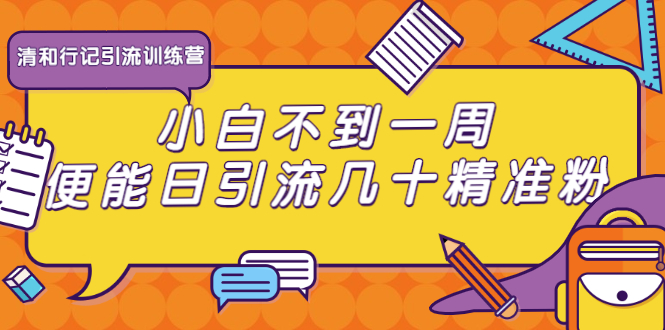 清和行记引流训练营：小白不到一周便能日引流几十精准粉-晟哥学社资源库