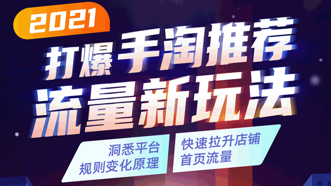 2021打爆手淘推荐流量新玩法：洞悉平台改版背后逻辑，快速拉升店铺首页流量-晟哥学社资源库