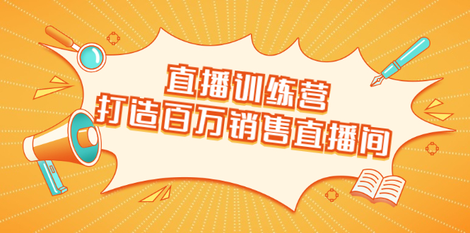 直播训练营：打造百万销售直播间 教会你如何直播带货，抓住直播大风口-晟哥学社资源库
