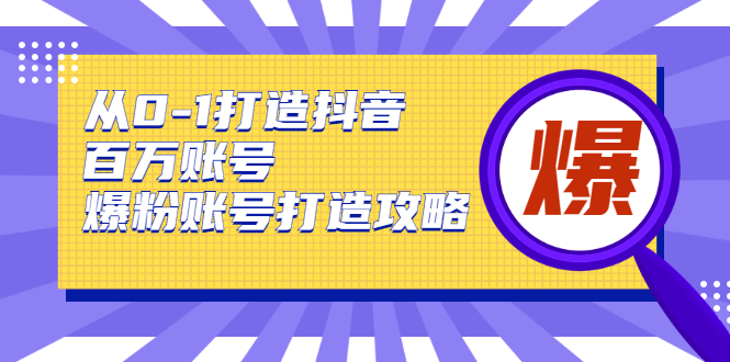 从0-1打造抖音百万账号-爆粉账号打造攻略，针对有账号无粉丝的现象-晟哥学社资源库